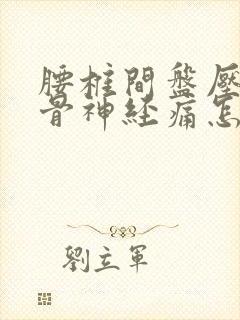 腰椎间盘压迫坐骨神经痛怎么办