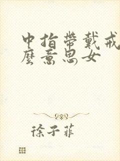 中指带戴戒指什么意思女