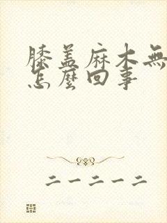 膝盖麻木无力是怎么回事