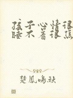 孩子心情很抑郁睡不着很焦虑怎么办