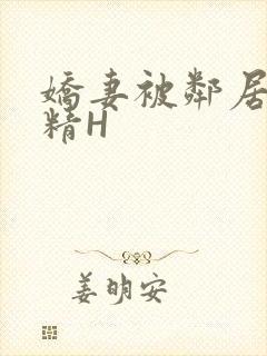 娇妻被邻居灌满精H