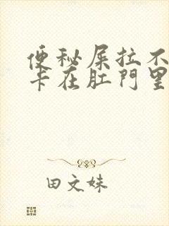 便秘屎拉不出来卡在肛门里