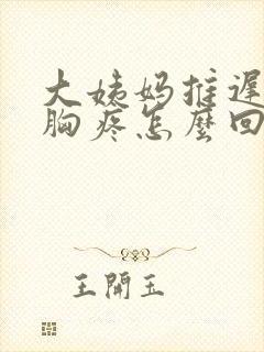 大姨妈推迟一天胸疼怎么回事