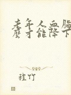 老年人血脂高怎么才能降下去