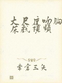 大尺度吻胸做爰床戏视频