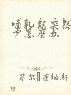 哺乳期突然间奶少怎么办