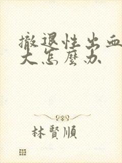 撤退性出血量很大怎么办封面