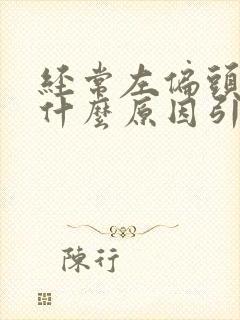 经常左偏头疼是什么原因引起的