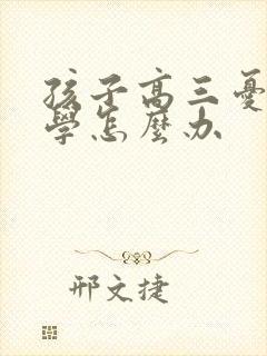 孩子高三忧郁厌学怎么办