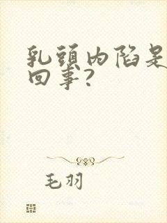 乳头内陷是怎么回事?