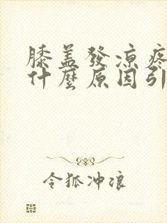 膝盖发凉疼痛 什么原因引起的