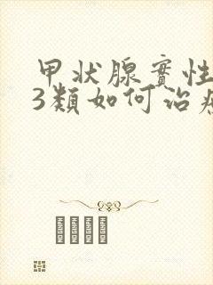 甲状腺实性结节3类如何治疗