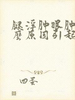 腿浮肿眼肿是什么原因引起的