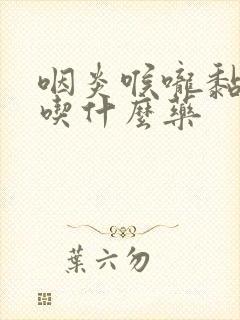 咽炎喉咙黏黏的吃什么药封面