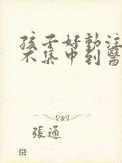 孩子好动注意力不集中到医院挂什么科