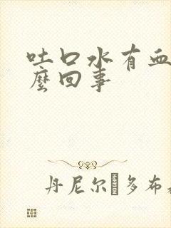 吐口水有血是怎么回事