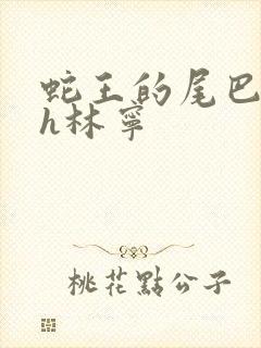 蛇王的尾巴高ah林宁