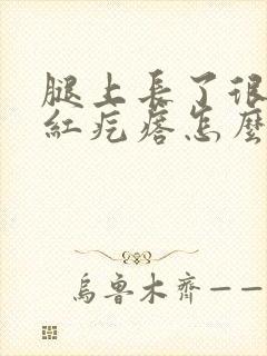 腿上长了很多小红疙瘩怎么治