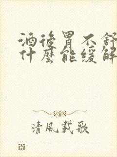 酒后胃不舒服喝什么能缓解