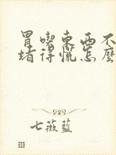 胃吃东西不消化堵得慌怎么办