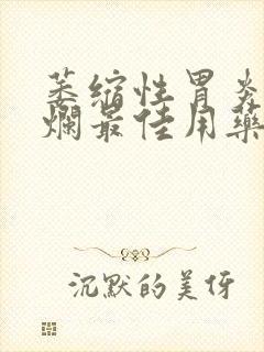 萎缩性胃炎伴糜烂最佳用药