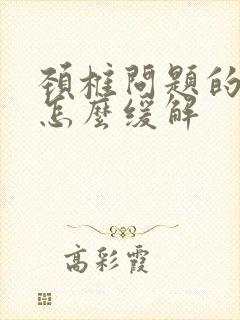 颈椎问题的耳鸣怎么缓解