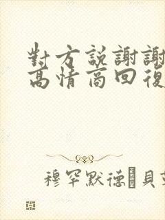 对方说谢谢了,高情商回复