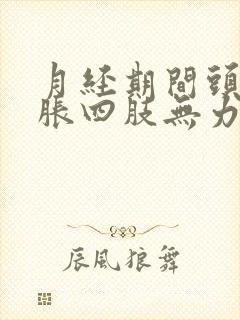 月经期间头晕脑胀四肢无力是怎么回事