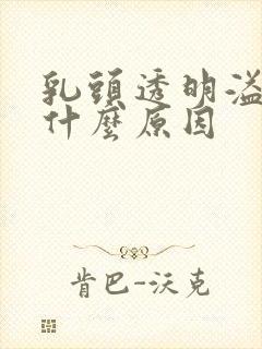 乳头透明溢液是什么原因