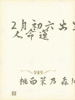 2月初六出生的人命运