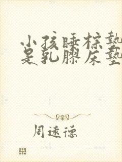 小孩睡棕垫好还是乳胶床垫好