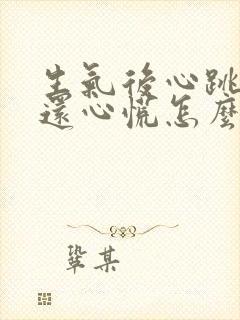 生气后心跳加速还心慌怎么办