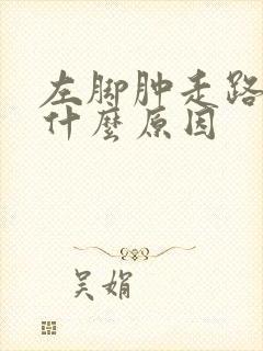 左脚肿走路疼是什么原因