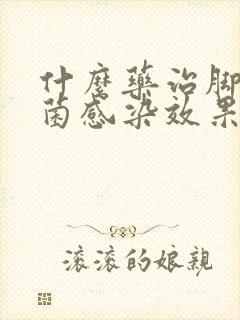 什么药治脚气真菌感染效果好