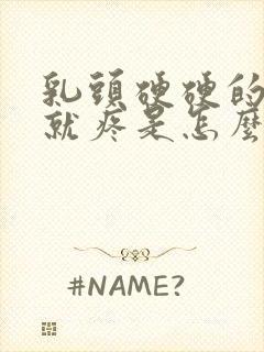 乳头硬硬的一碰就疼是怎么回事