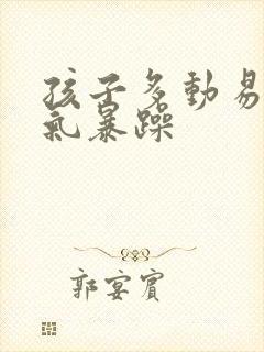 孩子多动易怒脾气暴躁