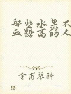 哪些水果不适合血糖高的人吃封面