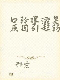 口干眼涩是什么原因引起的