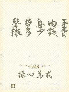 声带息肉手术大概多少钱费用