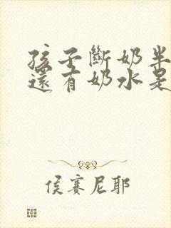 孩子断奶半年了还有奶水是怎么回事