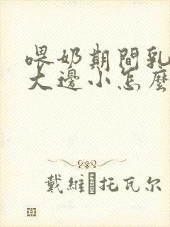 喂奶期间乳房边大边小怎么办