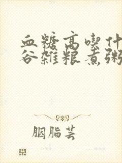 血糖高吃什么五谷杂粮煮粥好