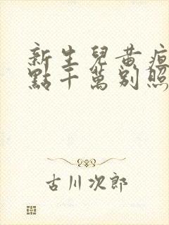 新生儿黄疸16点千万别照蓝光