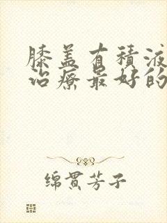 膝盖有积液怎么治疗最好的方法