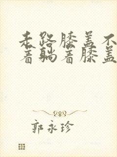 走路膝盖不疼坐着躺着膝盖疼