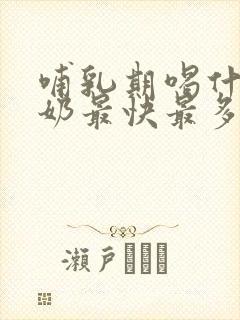 哺乳期喝什么下奶最快最多