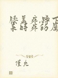 膝盖疼,蹲下起来时疼的厉害