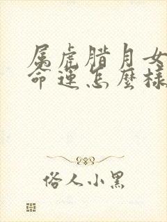 属虎腊月女孩的命运怎么样