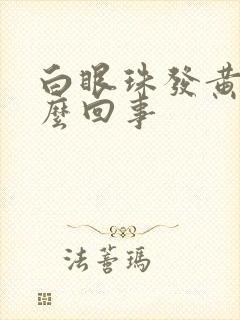 白眼珠发黄是怎么回事