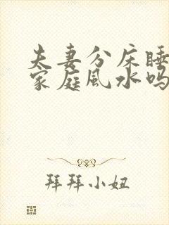 夫妻分床睡影响家庭风水吗